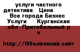  услуги частного детектива › Цена ­ 10 000 - Все города Бизнес » Услуги   . Курганская обл.,Притобольный р-н